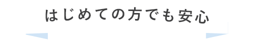 はじめての方でも安心